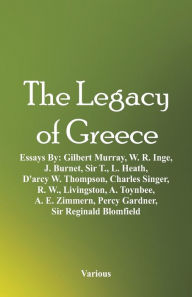 Title: The Legacy of Greece: Essays By: Gilbert Murray, W. R. Inge, J. Burnet, Sir T., L. Heath, D'arcy W. Thompson, Charles Singer, R. W., Livingston, A. Toynbee, A. E. Zimmern, Percy Gardner, Sir Reginald Blomfield, Author: Various