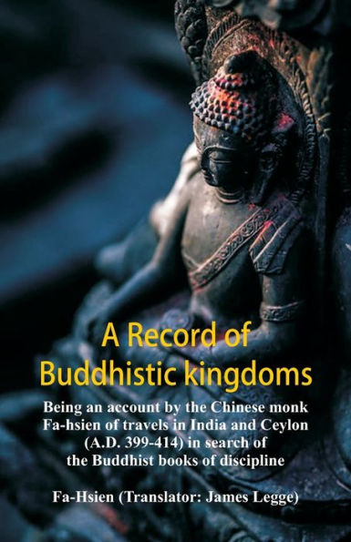 A Record of Buddhistic kingdoms: being an account by the Chinese monk Fa-hsien of travels in India and Ceylon (A.D. 399-414) in search of the Buddhist books of discipline