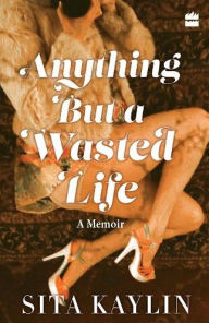 Title: Anything But a Wasted Life, Author: Sita Kaylin
