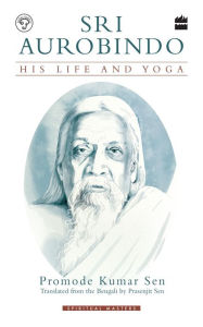 Title: Sri Aurobindo: His Life and Yoga, Author: Promode Kumar Sen