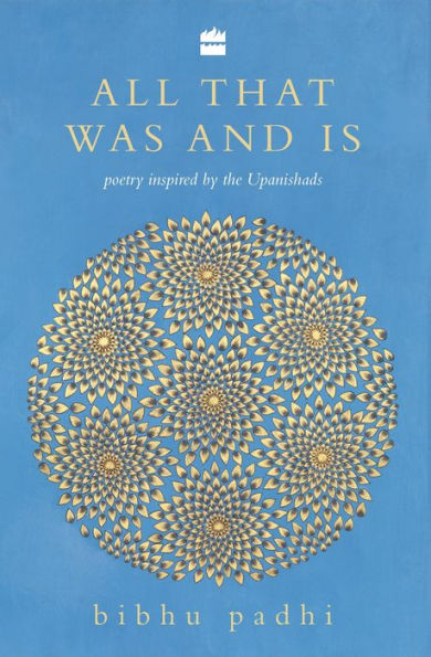 All That Was And Is: Poems inspired by the Upanishads