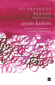 Title: No Presents Please: Mumbai Stories, Author: Jayant Kaikini