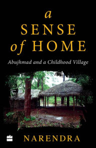 Title: A Sense of Home: Abujhmad and a Childhood Village, Author: Narendra