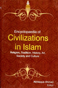 Title: Encyclopaedia of Civilizations in Islam Religion, Tradition, History, Art, Society and Culture (Islamic Society), Author: Akhlaque Ahmad