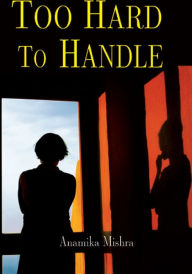 Title: Too Hard To Handle, Author: Anamika Mishra