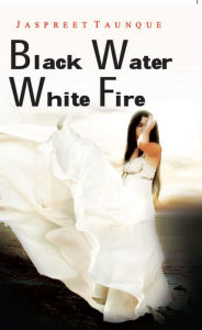 Title: Black Water White Fire, Author: Jaspreet Taunque