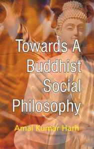 Title: Towards A Buddhist Social Philosophy, Author: Amal Kumar Harh