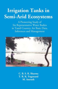 Title: Irrigation Tanks In Semi-Arid Ecosystems: (A Pioneering Study Of Six Representative Water Bodies In Tamil Country, For Basic Data, Inferences And Management), Author: C. B. S. R. Sharma