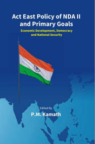 Title: Act East Policy Of NDA II And Primary Goals: Economic Development, Democracy And National Security, Author: P. M. Kamath