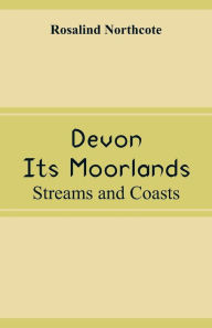 Title: Devon, Its Moorlands: Streams and Coasts, Author: Rosalind Northcote