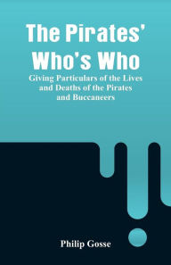 Title: The Pirates' Who's Who: Giving Particulars Of The Lives and Deaths Of The Pirates And Buccaneers, Author: Philip Gosse