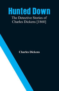 Title: Hunted Down: The Detective Stories of Charles Dickens [1860], Author: Charles Dickens