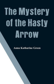 Title: The Mystery of the Hasty Arrow, Author: Anna Katharine Green