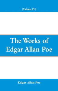 Title: The Works of Edgar Allan Poe (Volume IV), Author: Edgar Allan Poe