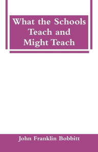 Title: What the Schools Teach and Might Teach, Author: John Franklin Bobbitt