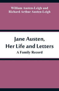 Title: Jane Austen, Her Life and Letters: A Family Record, Author: William Austen-Leigh
