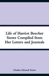 Title: Life of Harriet Beecher Stowe Compiled from Her Letters and Journals, Author: Charles Edward Stowe