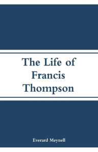 Title: The Life of Francis Thompson, Author: Everard Meynell