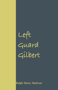 Title: Left Guard Gilbert, Author: Ralph Henry Barbour