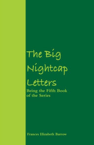 Title: The Big Nightcap Letters: Being the Fifth Book of the Series, Author: Frances Elizabeth Barrow