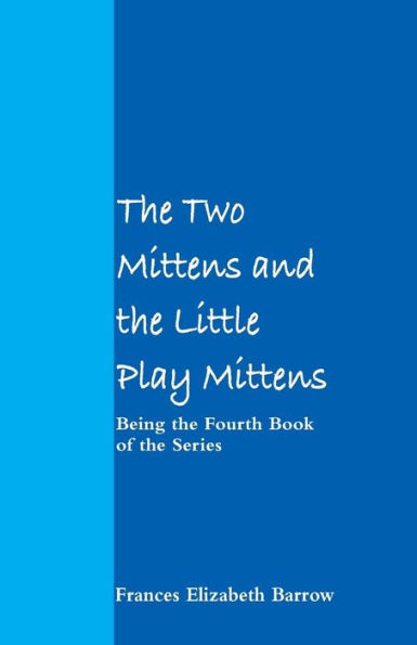 The Two Mittens and the Little Play Mittens: Being the Fourth Book of the Series
