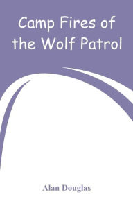 Title: Camp Fires of the Wolf Patrol, Author: Alan Douglas