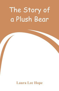 Title: The Story of a Plush Bear, Author: Laura Lee Hope