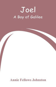 Title: Joel: A Boy of Galilee, Author: Annie Fellows Johnston