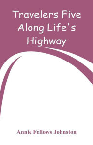 Title: Travelers Five Along Life's Highway, Author: Annie Fellows Johnston