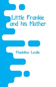 Title: Little Frankie and his Mother, Author: Madeline Leslie