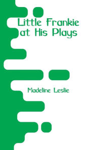 Title: Little Frankie at His Plays, Author: Madeline Leslie