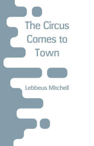 Title: The Circus Comes to Town, Author: Lebbeus Mitchell