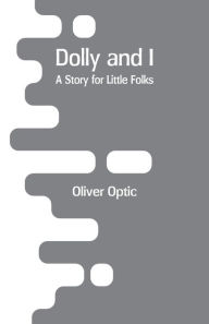 Title: Dolly and I: A Story for Little Folks, Author: Oliver Optic