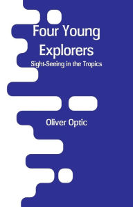 Title: Four Young Explorers: Sight-Seeing in the Tropics, Author: Oliver Optic