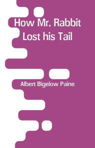 Title: How Mr. Rabbit Lost his Tail, Author: Albert Bigelow Paine