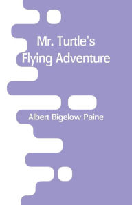 Title: Mr. Turtle's Flying Adventure, Author: Albert Bigelow Paine