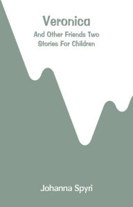 Title: Veronica: And Other Friends Two Stories For Children, Author: Johanna Spyri