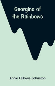 Title: Georgina of the Rainbows, Author: Annie Fellows Johnston