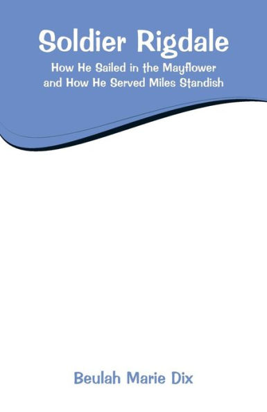 Soldier Rigdale: How He Sailed in the Mayflower and How He Served Miles Standish