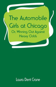 Title: The Automobile Girls at Chicago: or, Winning Out Against Heavy Odds, Author: Laura Dent Crane