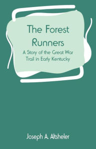 Title: The Forest Runners: A Story of the Great War Trail in Early Kentucky, Author: Joseph A. Altsheler