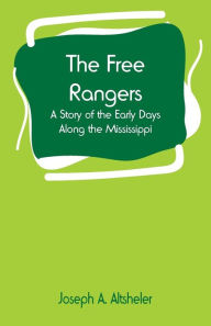 Title: The Free Rangers: A Story of the Early Days Along the Mississippi, Author: Joseph A. Altsheler