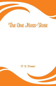 Title: The One Moss-Rose, Author: P. B. Power