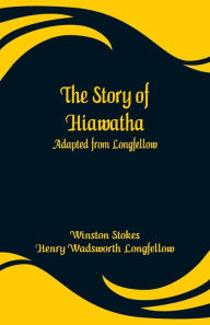Title: The Story of Hiawatha: Adapted from Longfellow, Author: Winston Stokes