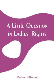 Title: A Little Question in Ladies' Rights, Author: Parker Fillmore