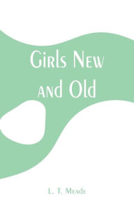 Title: Girls New and Old, Author: L. T. Meade