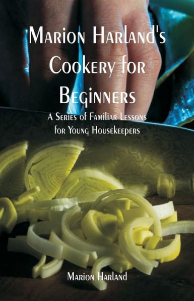 Marion Harland's Cookery for Beginners: A Series of Familiar Lessons for Young Housekeepers