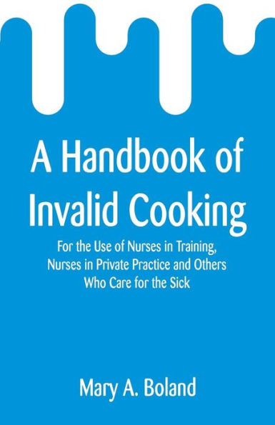 A Handbook of Invalid Cooking: For the Use of Nurses in Training, Nurses in Private Practice and Others Who Care for the Sick