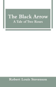 Title: The Black Arrow: A Tale of Two Roses, Author: Robert Louis Stevenson