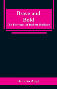 Title: Brave and Bold: The Fortunes of Robert Rushton, Author: Horatio Alger
